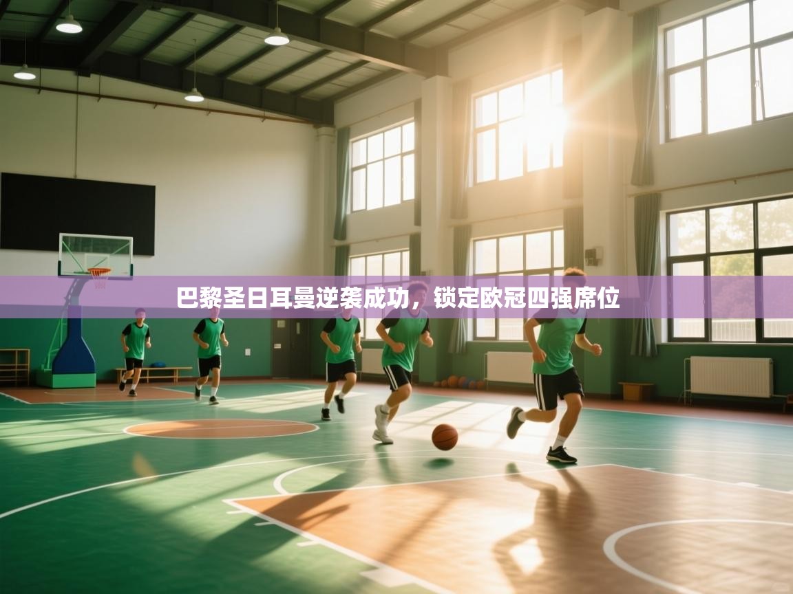 巴黎圣日耳曼逆袭成功,锁定欧冠四强席位 第2张