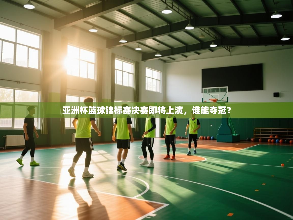 亚洲杯篮球锦标赛决赛即将上演，谁能夺冠？  第2张