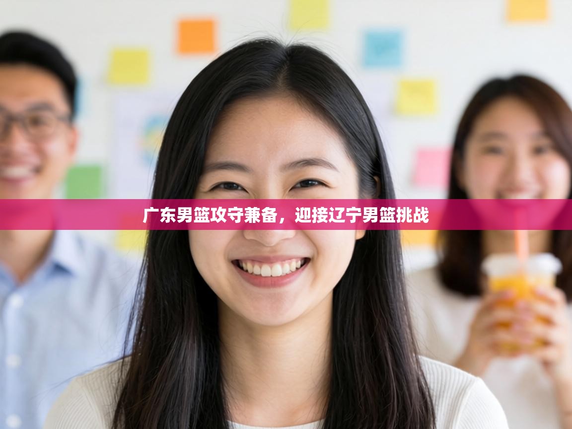 广东男篮攻守兼备，迎接辽宁男篮挑战  第2张